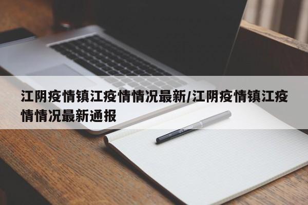 江阴疫情镇江疫情情况最新/江阴疫情镇江疫情情况最新通报