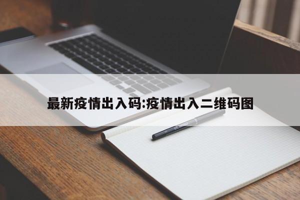 最新疫情出入码:疫情出入二维码图