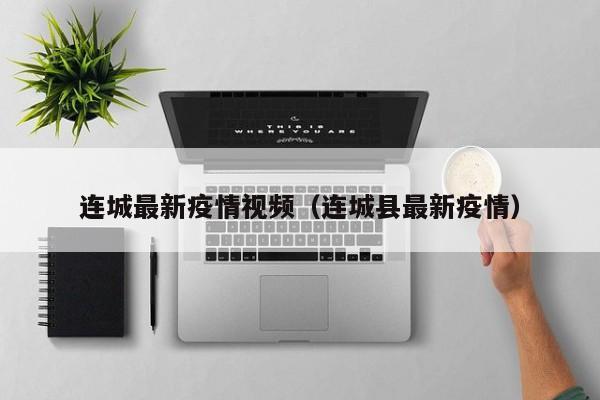 连城最新疫情视频（连城县最新疫情）