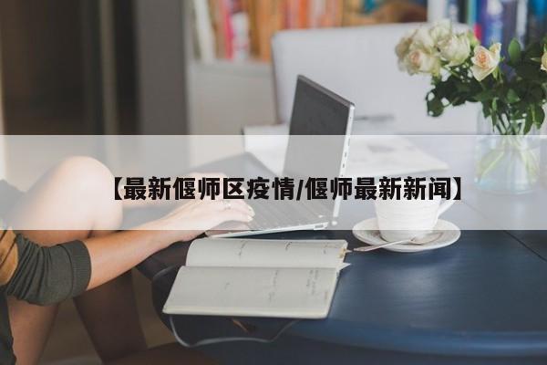 【最新偃师区疫情/偃师最新新闻】