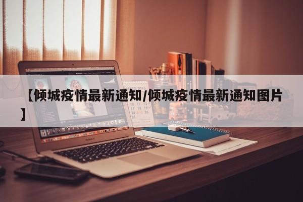 【倾城疫情最新通知/倾城疫情最新通知图片】