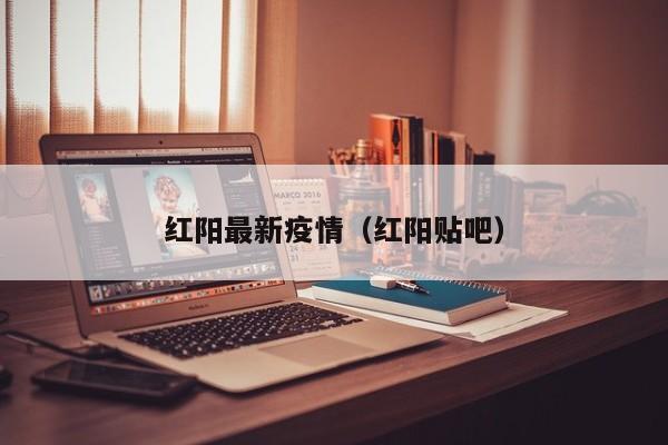 红阳最新疫情（红阳贴吧）