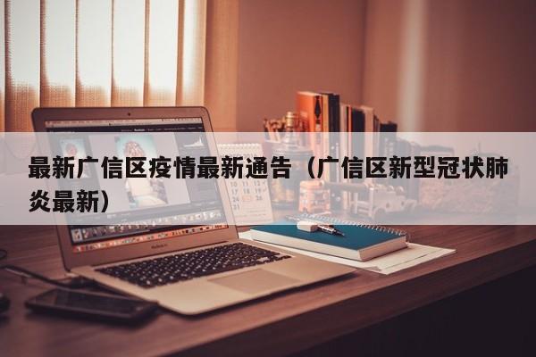 最新广信区疫情最新通告（广信区新型冠状肺炎最新）