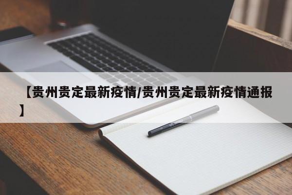 【贵州贵定最新疫情/贵州贵定最新疫情通报】