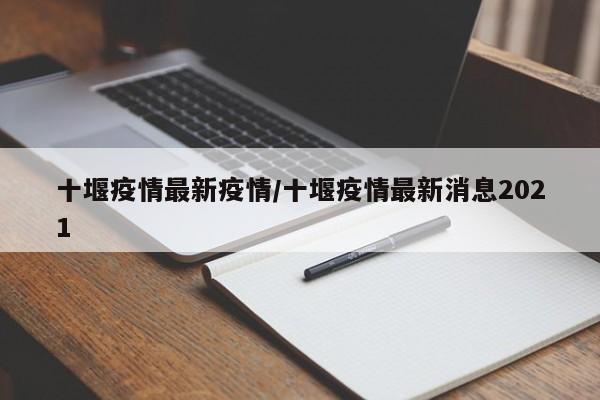十堰疫情最新疫情/十堰疫情最新消息2021