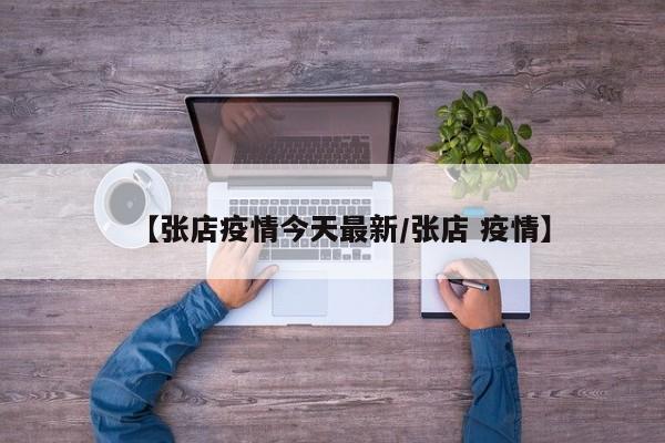 【张店疫情今天最新/张店 疫情】