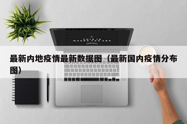 最新内地疫情最新数据图（最新国内疫情分布图）