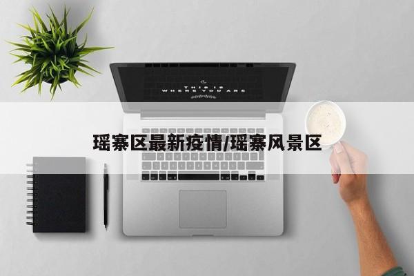 瑶寨区最新疫情/瑶寨风景区