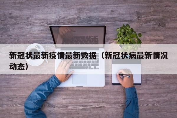 新冠状最新疫情最新数据（新冠状病最新情况动态）