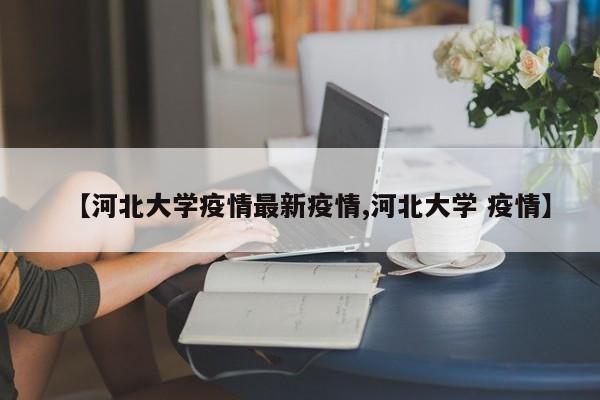 【河北大学疫情最新疫情,河北大学 疫情】