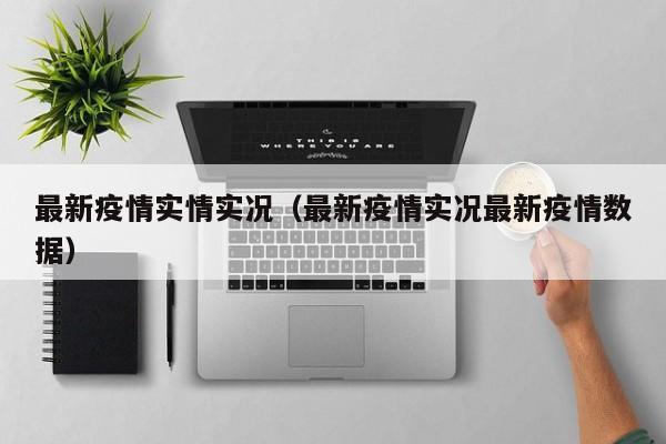 最新疫情实情实况（最新疫情实况最新疫情数据）