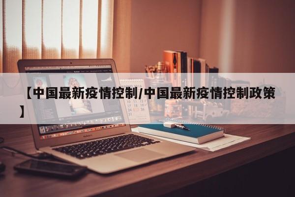 【中国最新疫情控制/中国最新疫情控制政策】