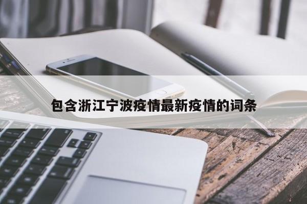 包含浙江宁波疫情最新疫情的词条