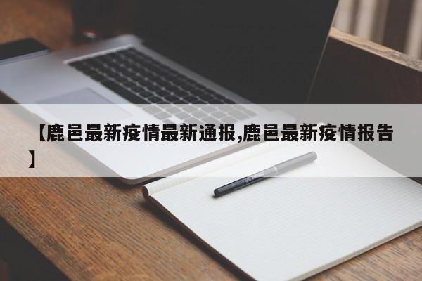 【鹿邑最新疫情最新通报,鹿邑最新疫情报告】