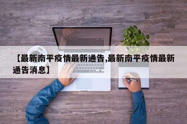 【最新南平疫情最新通告,最新南平疫情最新通告消息】