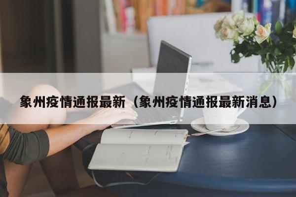 象州疫情通报最新（象州疫情通报最新消息）