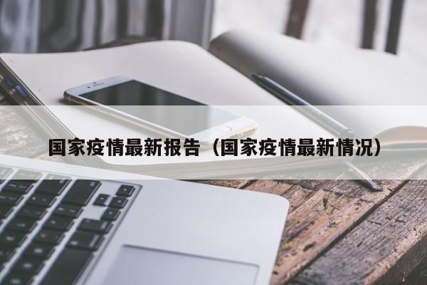 国家疫情最新报告（国家疫情最新情况）
