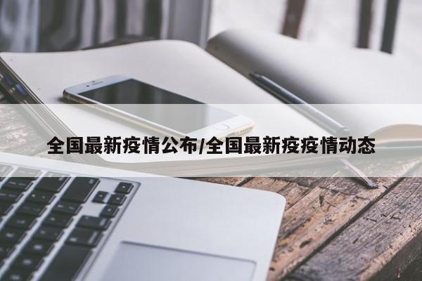 全国最新疫情公布/全国最新疫疫情动态