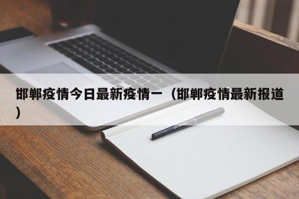 邯郸疫情今日最新疫情一（邯郸疫情最新报道）