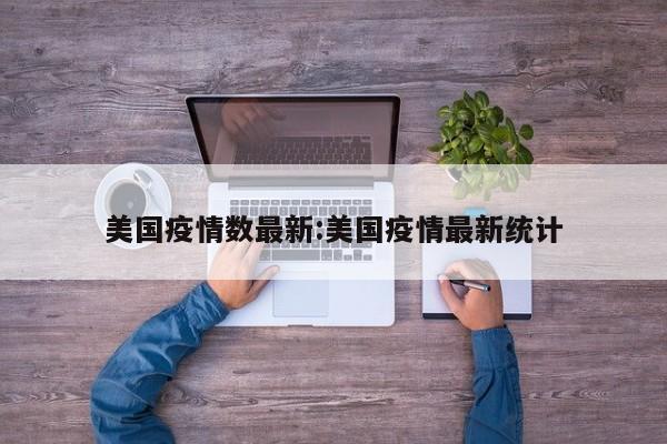 美国疫情数最新:美国疫情最新统计