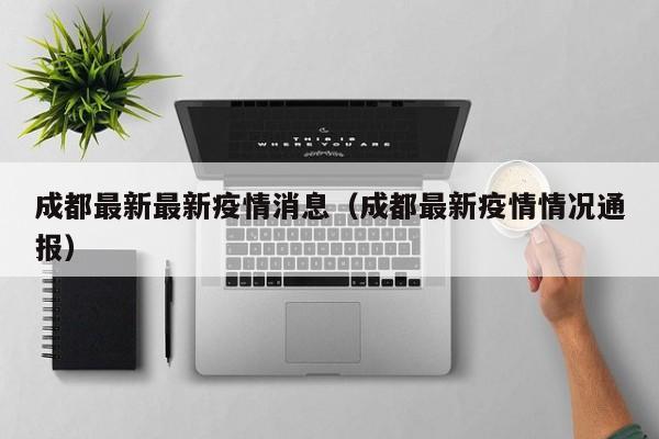成都最新最新疫情消息（成都最新疫情情况通报）