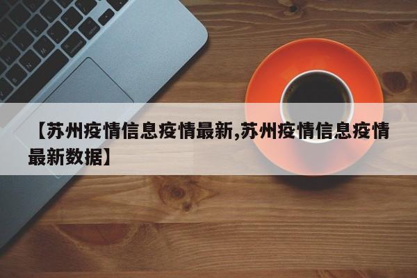 【苏州疫情信息疫情最新,苏州疫情信息疫情最新数据】
