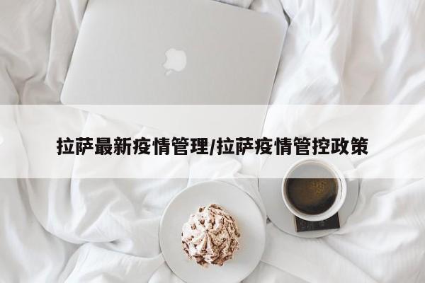 拉萨最新疫情管理/拉萨疫情管控政策