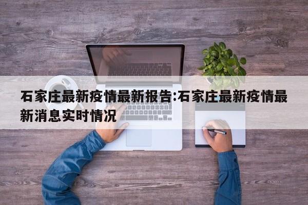 石家庄最新疫情最新报告:石家庄最新疫情最新消息实时情况