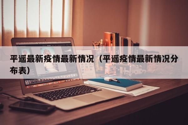 平遥最新疫情最新情况（平遥疫情最新情况分布表）