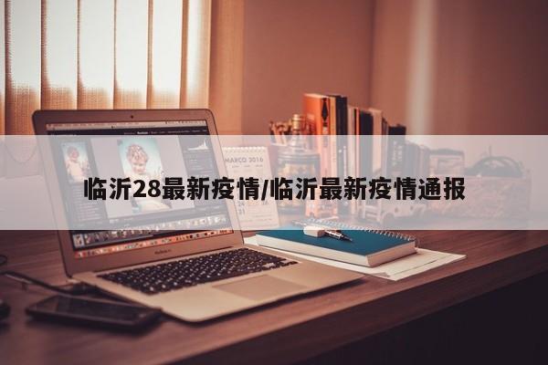 临沂28最新疫情/临沂最新疫情通报