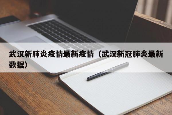 武汉新肺炎疫情最新疫情（武汉新冠肺炎最新数据）