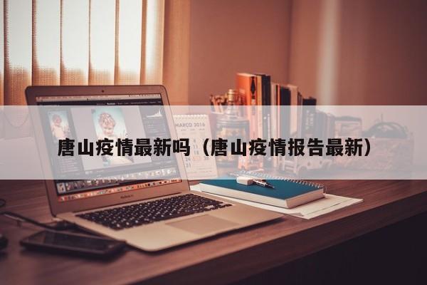 唐山疫情最新吗（唐山疫情报告最新）