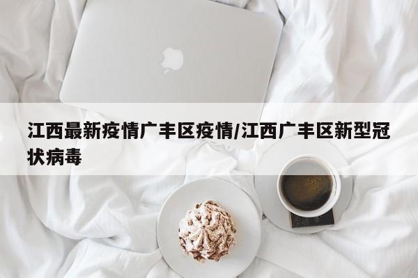 江西最新疫情广丰区疫情/江西广丰区新型冠状病毒