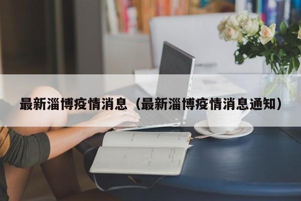 最新淄博疫情消息（最新淄博疫情消息通知）
