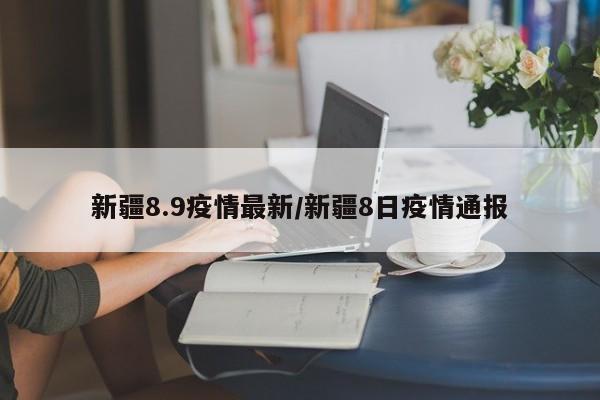 新疆8.9疫情最新/新疆8日疫情通报