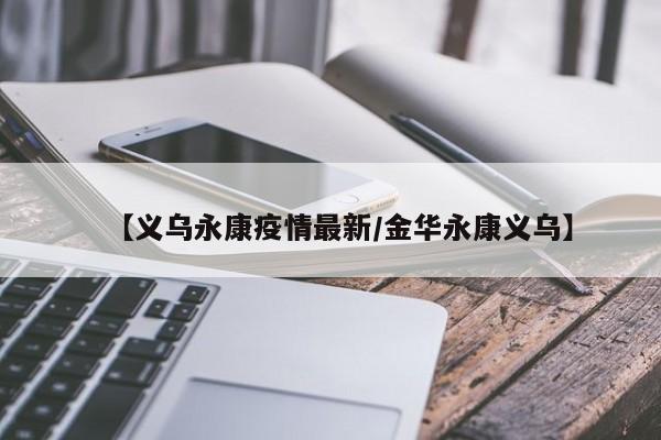 【义乌永康疫情最新/金华永康义乌】
