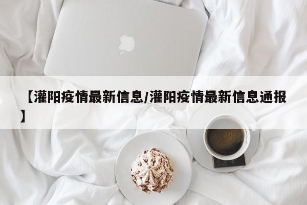 【灌阳疫情最新信息/灌阳疫情最新信息通报】