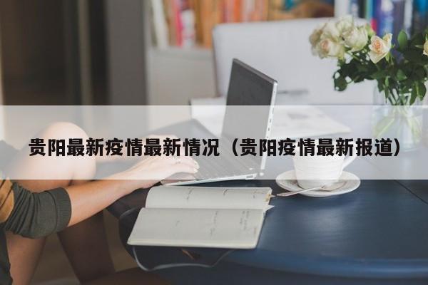 贵阳最新疫情最新情况（贵阳疫情最新报道）