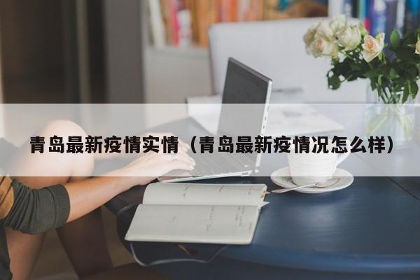青岛最新疫情实情（青岛最新疫情况怎么样）