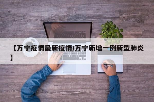 【万宁疫情最新疫情/万宁新增一例新型肺炎】