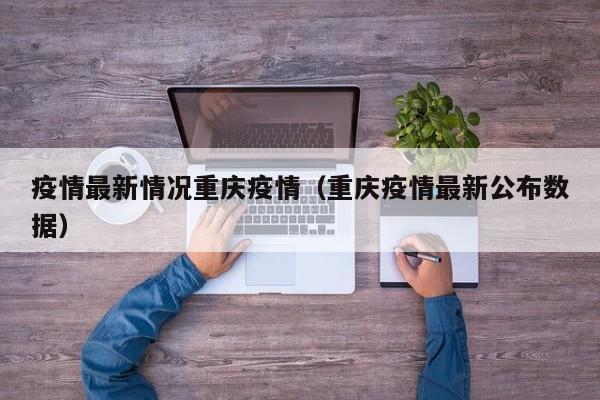 疫情最新情况重庆疫情（重庆疫情最新公布数据）
