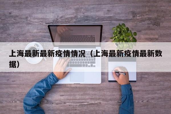 上海最新最新疫情情况（上海最新疫情最新数据）