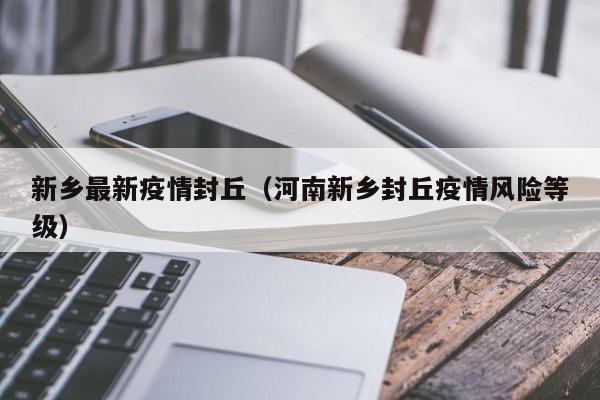 新乡最新疫情封丘（河南新乡封丘疫情风险等级）
