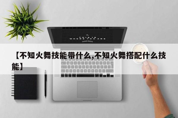 【不知火舞技能带什么,不知火舞搭配什么技能】