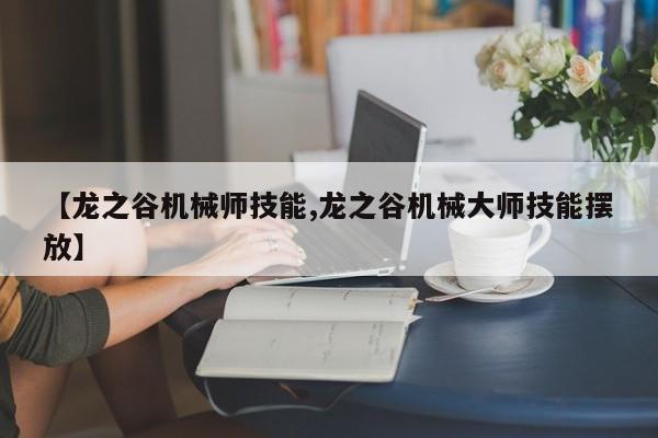 【龙之谷机械师技能,龙之谷机械大师技能摆放】
