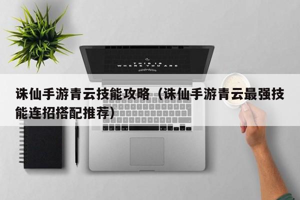 诛仙手游青云技能攻略（诛仙手游青云最强技能连招搭配推荐）