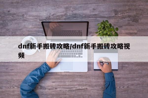 dnf新手搬砖攻略/dnf新手搬砖攻略视频