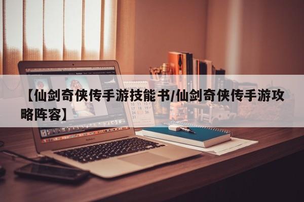【仙剑奇侠传手游技能书/仙剑奇侠传手游攻略阵容】