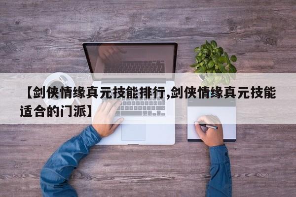 【剑侠情缘真元技能排行,剑侠情缘真元技能适合的门派】