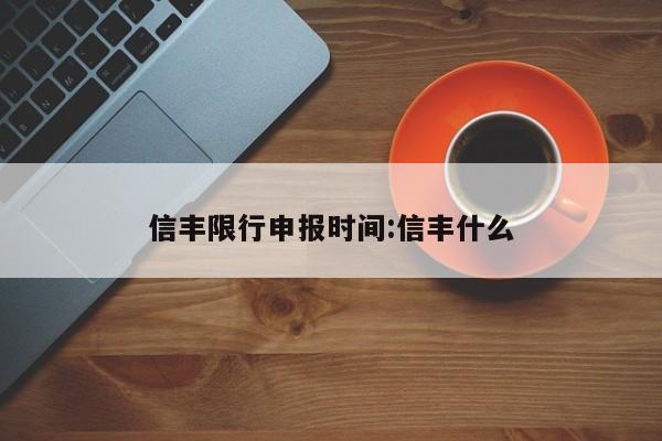 信丰限行申报时间:信丰什么